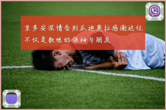 京多安深情告别瓜迪奥拉感谢这位不仅是教练的领袖与朋友