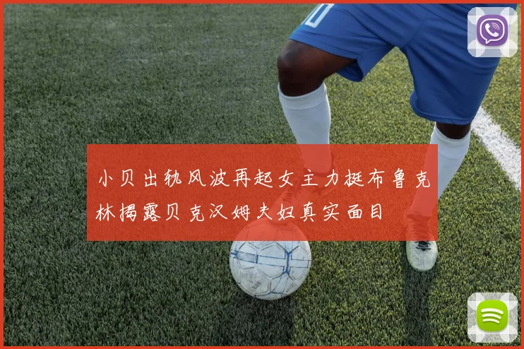 小贝出轨风波再起女主力挺布鲁克林揭露贝克汉姆夫妇真实面目