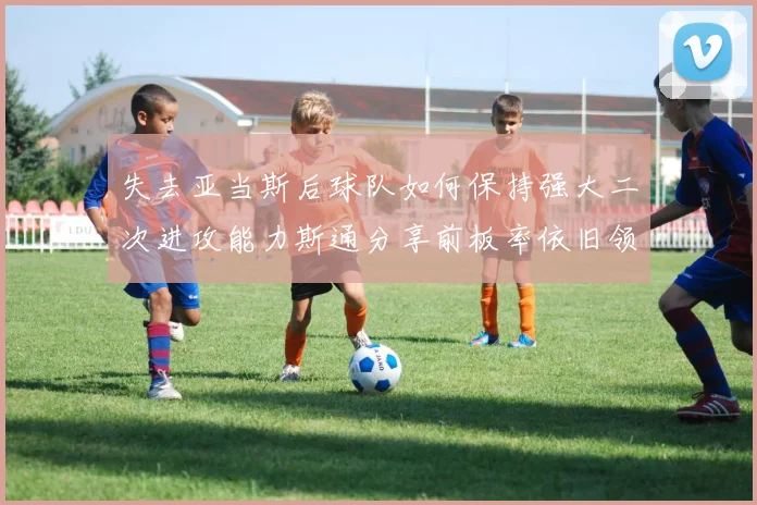 失去亚当斯后球队如何保持强大二次进攻能力斯通分享前板率依旧领先的秘诀