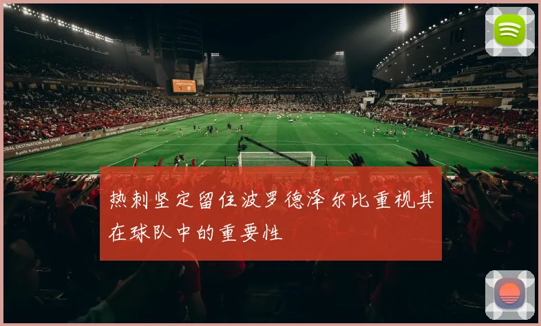 热刺坚定留住波罗德泽尔比重视其在球队中的重要性