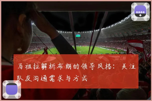 马祖拉解析布朗的领导风格：关注队友沟通需求与方式