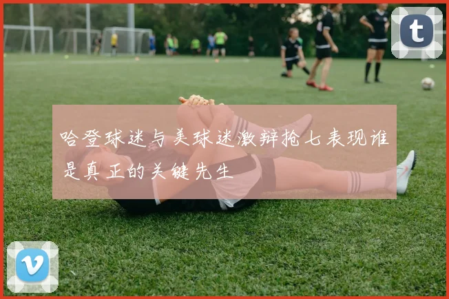 哈登球迷与美球迷激辩抢七表现谁是真正的关键先生