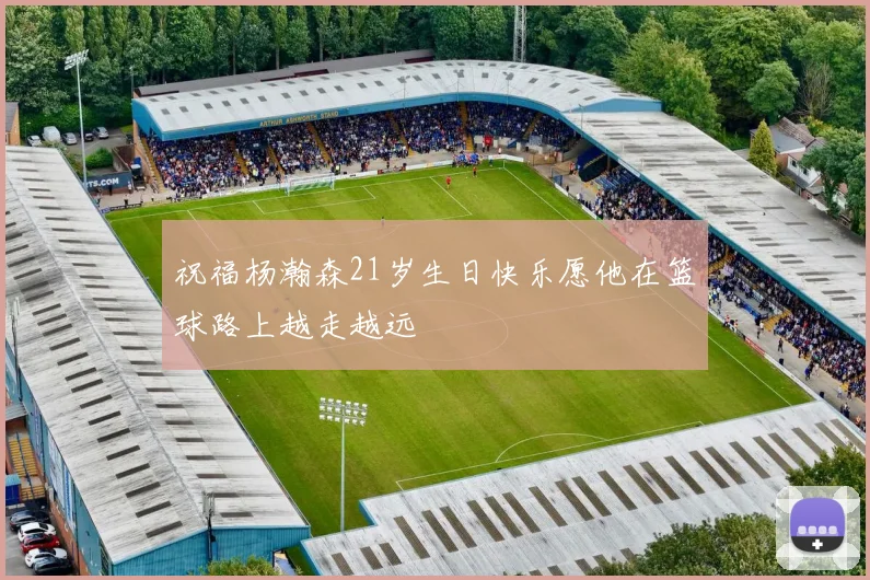 祝福杨瀚森21岁生日快乐愿他在篮球路上越走越远