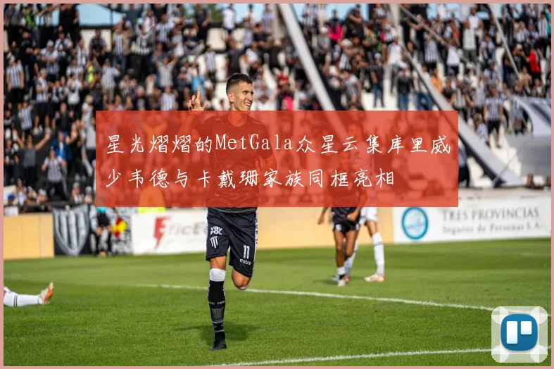 星光熠熠的MetGala众星云集库里威少韦德与卡戴珊家族同框亮相