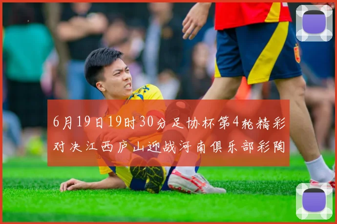 6月19日19时30分足协杯第4轮精彩对决江西庐山迎战河南俱乐部彩陶坊