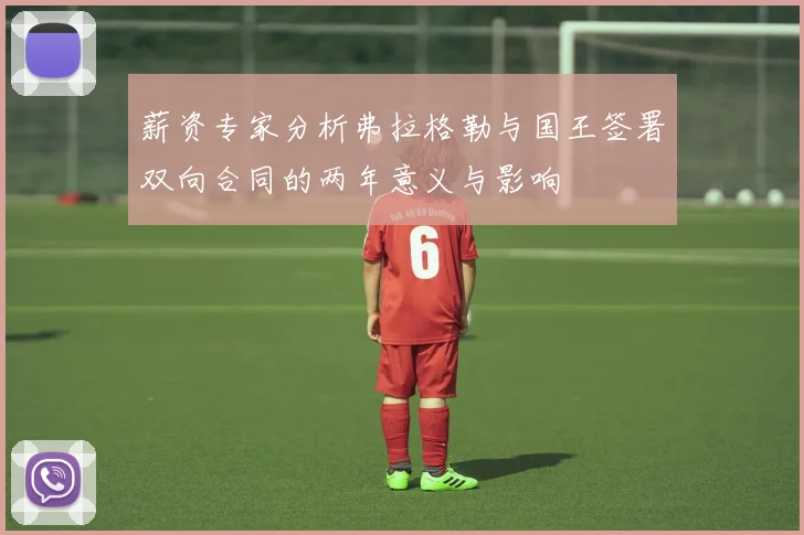 薪资专家分析弗拉格勒与国王签署双向合同的两年意义与影响