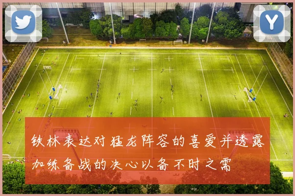 铁林表达对猛龙阵容的喜爱并透露加练备战的决心以备不时之需