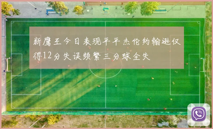 新鹰王今日表现平平杰伦约翰逊仅得12分失误频繁三分球全失